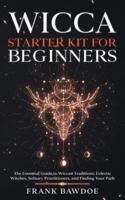 Wicca Starter Kit for Beginners: The Essential Guide to Wiccan Traditions, Eclectic Witches, Solitary Practitioners, and Finding Your Path