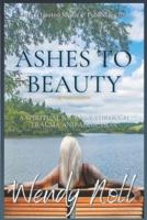 Ashes to Beauty,  Revised Edition: A Spiritual Journey of Healing Through Trauma and Addiction
