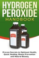 Hydrogen Peroxide Handbook: Proven Secrets to Optimum Health, Quick Healing, Illness Prevention and Natural Beauty
