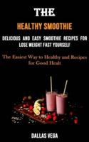 The Healthy Smoothie: Delicious and Easy Smoothie Recipes for Lose Weight Fast Yourself (The Easiest Way to Healthy and Recipes for Good Healt)