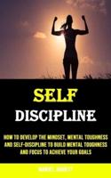 Self-discipline: How to Develop the Mindset, Mental Toughness and Self-discipline to Build Mental Toughness and Focus to Achieve Your Goals