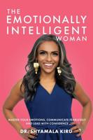 The Emotionally Intelligent Woman: Master Your Emotions, Communicate Fearlessly and Lead With Confidence