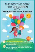 The Positive Book for Children with Affirmations & Questions : Mindfulness Journal for Kids with Daily Affirmations for Little Girls & Boys & Cute Questions to Build Happy Mindset & Promote Positivity
