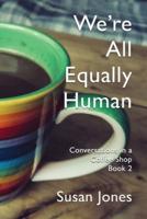 We're All Equally Human: Conversations in a Coffee Shop Book 2