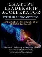 ChatGPT Leadership Accelerator With 111 AI Prompts to Elevate Your Coaching & Mentoring Skills