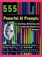 555 Powerful AI Prompts for Coaching, Mentoring and Leadership Mastery in Business