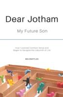 Dear Jotham: My Future Son How I Learned Common Sense and Began to Navigate the Labyrinth of Life