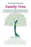 Family Tree: Embracing Your Mother Daughter Roots for Forgiveness, Fulfillment and Freedom