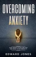 Overcoming Anxiety: How Anxiety Is Killing You And What To Do About It