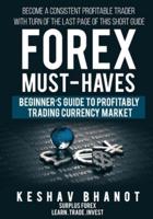 FOREX MUST-HAVES Beginner's Guide to Profitably Trading Currency Market