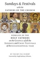 Sundays and Festivals with the Fathers of the Church : Homilies of the Holy Fathers on the Gospels of all the Sundays and Chief Festivals of the Ecclesiastical Year