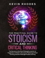 The Practical Guide to Stoicism and Critical Thinking: The Secrets to the Stoic Philosophy and Art of Happiness in Modern Life and to Mastering Critical Thinking, Decision Making and Problem Solving
