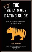 The Beta Male Dating Guide: How to Attract Girls without Trying so Hard