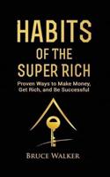 Habits of The Super Rich: Find Out How Rich People Think and Act Differently (Proven Ways to Make Money, Get Rich, and Be Successful)