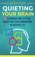 Quieting Your Brain : 15 Techniques and Effective Habits for Stress Management in Everyday Life