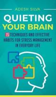 Quieting Your Brain : 15 Techniques and Effective Habits for Stress Management in Everyday Life