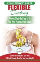 IIFYM & Flexible Dieting: The Ultimate Beginner's Flexible Calorie Counting Diet Guide To Eat All The Foods You Love, If It Fits Your Macros And Still Build Muscle, Burn Fat And Lose Weight