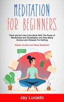 Meditation For Beginners: Think and Act Like A Zen Monk With The Power of Mindfulness and Visualization and Stop Being Anxious and Stressed For Nothing (Master Guided and Sleep Meditation)