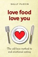 Love Food Love You: The Self Love Method to End Emotional Eating