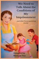 We Need to Talk About the Conditions of My Imprisonment... and other funny parenting stories