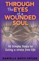 THROUGH THE EYES OF A WOUNDED SOUL: 10 Simple Steps to Living a Stress Free Life