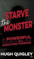 Starve The Monster: A Powerful Process To Kill Your Addiction Thinking