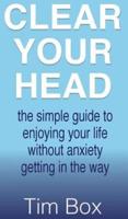 Clear Your Head: The simple guide to enjoying your life without anxiety getting in the way