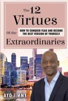 The 12 Virtues of the Extraordinaries: How to Conquer Fear and become the Best Version of Yourself