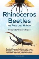 Rhinoceros Beetles as Pets and Hobby - Complete Owner's Guide: Facts, lifespan, habitat, diet, care, breeding, larvae, where to buy, Hercules beetle all covered.