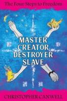 Master Creator Destroyer Slave: The Four Steps to Freedom