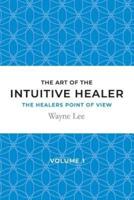 The art of the intuitive healer - volume 1: The healers point of view