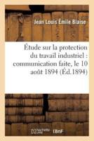 Étude sur la protection du travail industriel, communication faite, le 10 aout 1894 à l'Association