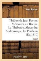 Théâtre de Jean Racine. Mémoires sur Racine. La Thébaïde, Alexandre, Andromaque Tome 1