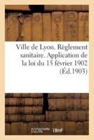 Ville de Lyon. Règlement sanitaire. Application de la loi du 15 février 1902