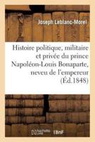 Histoire politique, militaire et privée du prince Napoléon-Louis Bonaparte, neveu de l'empereur