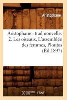 Aristophane : trad nouvelle. 2. Les oiseaux, L'assemblée des femmes, Ploutos (Éd.1897)