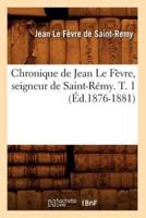 Chronique de Jean Le Fèvre, seigneur de Saint-Rémy. T. 1 (Éd.1876-1881)