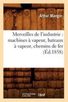 Merveilles de l'industrie : machines à vapeur, bateaux à vapeur, chemins de fer (Éd.1858)