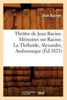 Théâtre de Jean Racine. Mémoires sur Racine. La Thébaïde, Alexandre, Andromaque (Éd.1823)