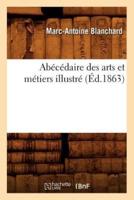 Abécédaire des arts et métiers illustré, (Éd.1863)