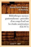Bibliothèque mexico-guatemalienne : précédée d'un coup d'oeil sur les études américaines (Éd.1871)