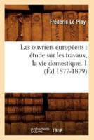 Les ouvriers européens : étude sur les travaux, la vie domestique. 1 (Éd.1877-1879)