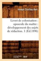 Livret de colonisation : opuscule du maître : développement des sujets de rédaction. 1 (Éd.1896)