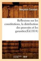 Réflexions sur les constitutions, la distribution des pouvoirs et les garanties(Éd.1814)