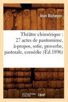 Théâtre chimérique : 27 actes de pantomime, à-propos, sotie, proverbe, pastorale, comédie (Éd.1896)