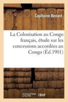 La Colonisation au Congo français, étude sur les concessions accordées au Congo en vertu