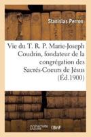 Vie du T. R. P. Marie-Joseph Coudrin, fondateur et premier supérieur de la congrégation