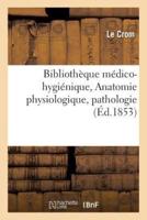 Bibliothèque médico-hygiénique. Anatomie physiologique, pathologie