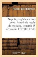 Nephté, tragédie en trois actes. Académie royale de musique, le mardi 15 décembre 1789