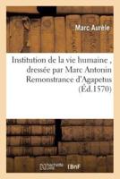 Institution de la vie humaine , dressée par Marc Antonin Remonstrance d'Agapetus, évesque